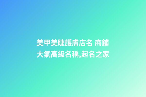 美甲美睫護膚店名 商鋪大氣高級名稱,起名之家-第1張-店鋪起名-玄機派